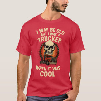 I MAY BE OLD BUT I WAS A TRUCKER WHEN IT WAS COOL T-Shirt