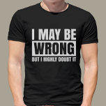I May Be Wrong But I Doubt It, Sarcastic T-Shirt<br><div class="desc">Are you looking for a funny and sarcastic shirt to wear? If so, then the i may be wrong but i doubt it shirt is perfect for you! This shirt features a humorous saying on the front. It's a great gift for a friend who loves to laugh, or for yourself...</div>
