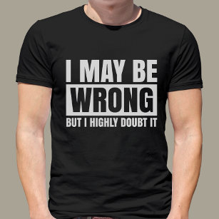  I May Be Wrong But I Doubt It, Sarcastic T-Shirt