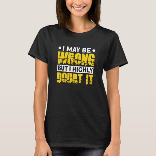 I May Be Wrong But I Highly Doubt It T-Shirt (Vorderseite)