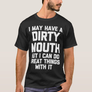 I May Have A Dirty Mouth But I Can Do Great Things T-Shirt
