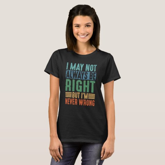 I May Not Always Be Right But I'm Never Wrong T-Shirt (Vorne ganz)