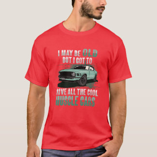 I maybe old muscle car for Classic Race Car Lover  T-Shirt