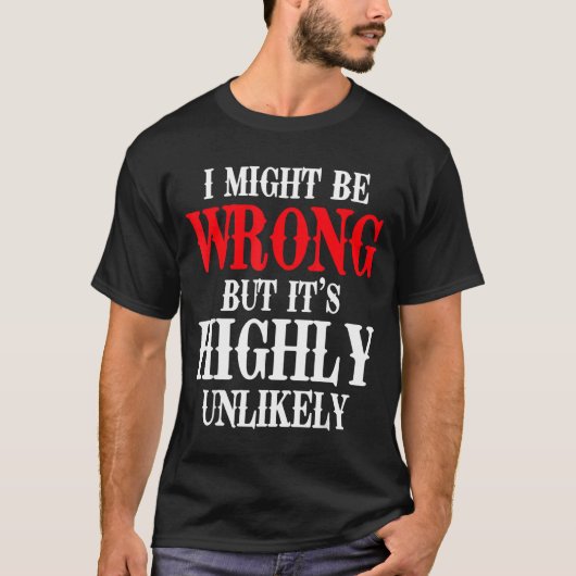 I Might Be Wrong But It's Highly Unlikely Sarcasti T-Shirt (Vorderseite)