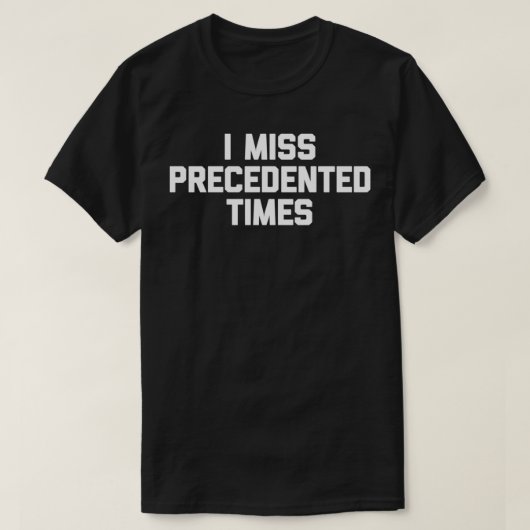 I Miss Precedented Times T - Shirt lustige Sprichw (Design vorne)