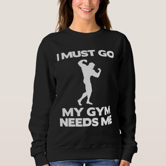 I Must Go My Gym Needs Me Workout Gym Sweatshirt (Vorderseite)