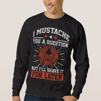 I Mustache You A Question Beard Mustache Enthusias Sweatshirt