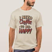 I need coffee to be happy T-Shirt (Vorderseite)