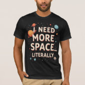 I Need More Space… Literally T-Shirt (Vorderseite)