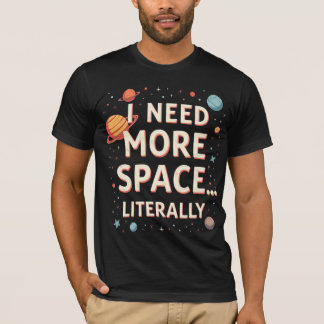 I Need More Space… Literally T-Shirt