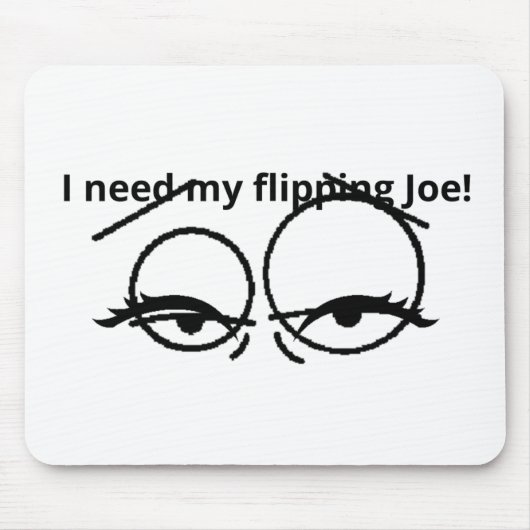I need my flipping Joe! Mousepad (Vorne)