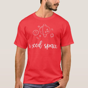 I Need Space Astronaut T-Shirt