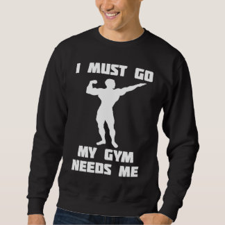 I need to go my gym needs me sweatshirt