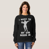 I need to go my gym needs me sweatshirt (Vorne ganz)