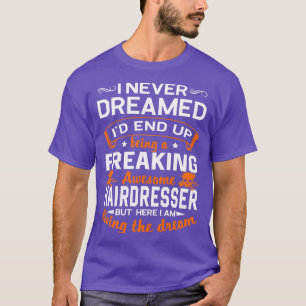 I Never Dreamed Ix27d End Up Being A Freaking Awes T-Shirt