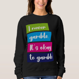 I Never Gamble It's Okay To Gamble Funny Quote Sweatshirt