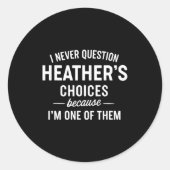 I Never Question Heather's Choices Because I'm One Runder Aufkleber (Vorderseite)