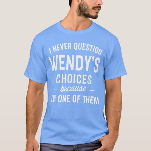 I Never Question Wendys Choices Because Im One ofh T-Shirt (Vorderseite)