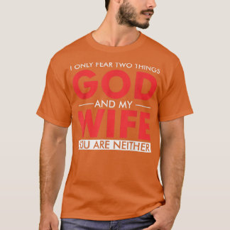 I only fear two things God and my wife you are nei T-Shirt