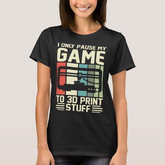 I Only Pause My Game To 3D Print Stuff 3D Printing T-Shirt (Vorderseite)