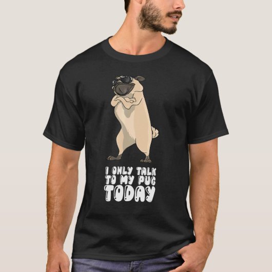 I Only Talk To My Pug Today T-Shirt (Vorderseite)