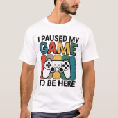 I Paused My Game To Be Here T-Shirt (Vorderseite)