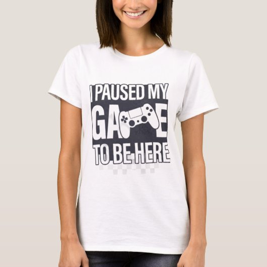 I Paused My Game To Be Here T-Shirt (Vorderseite)