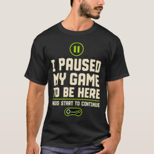 I paused my game to be here T-Shirt