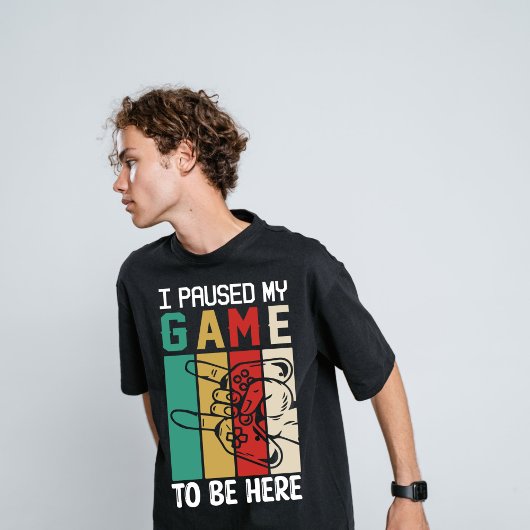 I Paused My Game To Be Here T-Shirt
