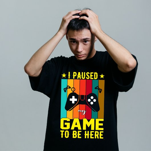 I Paused My Game To Be Here T-Shirt