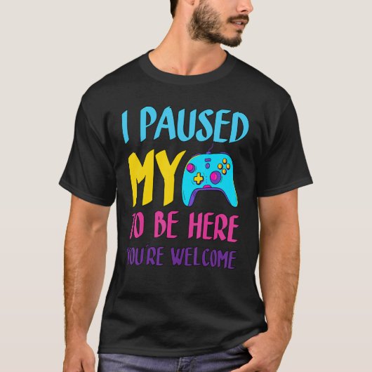 i paused my game to be here you're welcome_3 T-Shirt (Vorderseite)