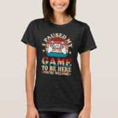 I Paused My Game To Be Here You're Welcome T-Shirt (Vorderseite)