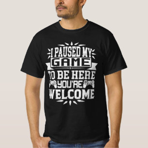 I Paused My Game To Be Here You're Welcome T-Shirt