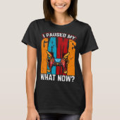 I Paused My Game What Now Video Gamer Gaming T-Shirt (Vorderseite)