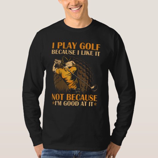 I Play Golf Because I Like It I m Good At It T-Shirt (Vorderseite)