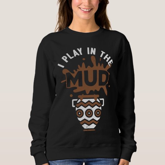 I Play In The Mud Pottery Sculpture Pot Dealer Cer Sweatshirt (Vorderseite)