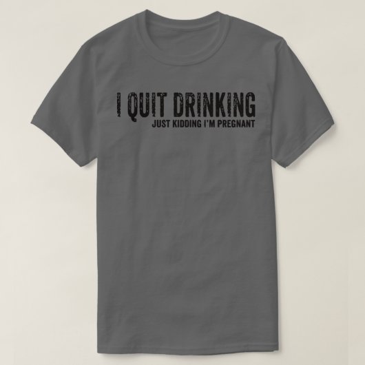 I Quit Drinking Just Kidding I'm Pregnant Pregnanc T-Shirt (Design vorne)