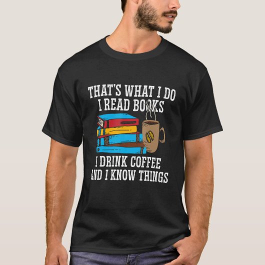 I Read Books I Drink Coffee And I Know Things_3 T-Shirt (Vorderseite)