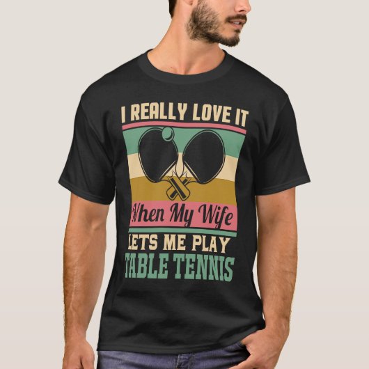 I really love it when my Wife lets me play Table T T-Shirt (Vorderseite)