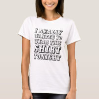 I Really Wanted To Wear This Shirt Tonight