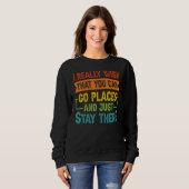 I Really Wish That You Can Go Places And Just Stay Sweatshirt (Vorne ganz)