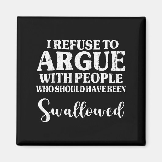 I Refuse To Argue With People Who Should Have Been Magnet (Vorne)