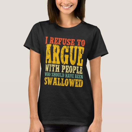 I Refuse To Argue With People Who Should Have Been T-Shirt (Vorderseite)