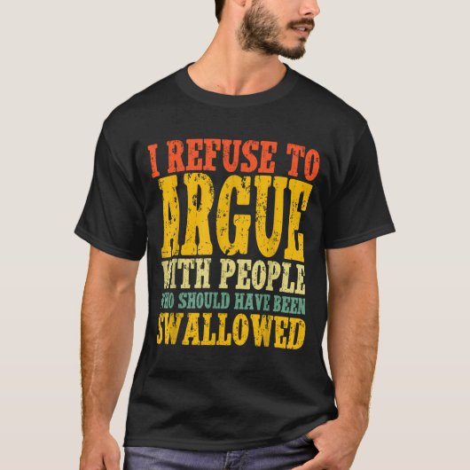 I Refuse To Argue With People Who Should Have Been T-Shirt (Vorderseite)