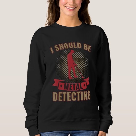 I Should Be Metal Detecting Funny Metal Detectoris Sweatshirt (Vorderseite)