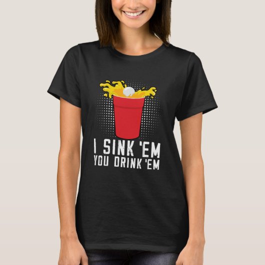I Sink Em You Drink Em  Beer Pong T-Shirt (Vorderseite)