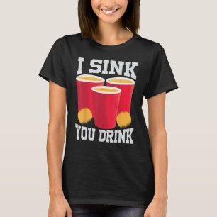 I Sink You Drink - Funny Beer Pong - Friends Game T-Shirt