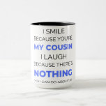 I Smile Because You're My Cousin 2 Tasse<br><div class="desc">I Smile Because You're My Cousin I Laugh Because There's Nothing You Can Do About It design. This is a short funny quote which is great as an appreciation gift idea for Cousins. Also suitable as Cousin gifts for Christmas or Birthday.</div>
