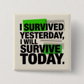 I Survived Yesterday, I Will Survive Today Button (Vorderseite)