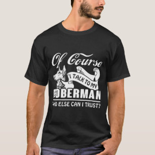 I Talk To My Doberman I Trust T-Shirt
